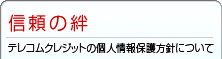 信頼の絆-テレコムクレジットの個人情報保護方針について