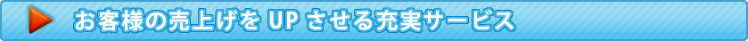 お客様の売上をUPさせる充実なサービス