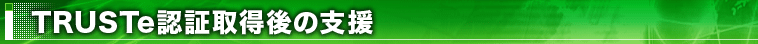 TRUSTe認証取得後の支援
